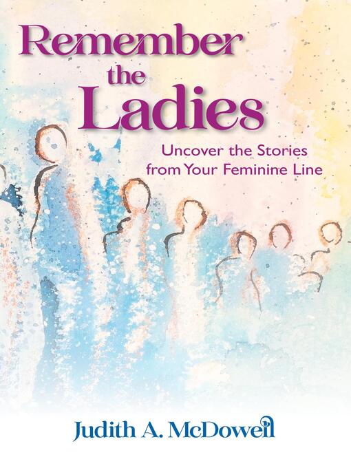 Title details for Remember the Ladies—Uncover the Stories from Your Feminine Line by Judith A McDowell - Available
